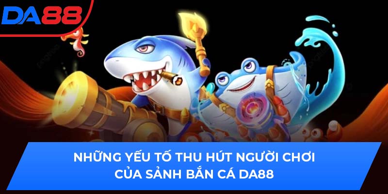 Những yếu tố thu hút người của sảnh bắn cá DA88