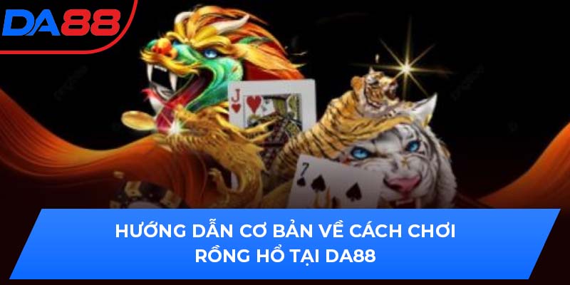 Hướng Dẫn Cơ Bản Về Cách Chơi Rồng Hổ Tại DA88