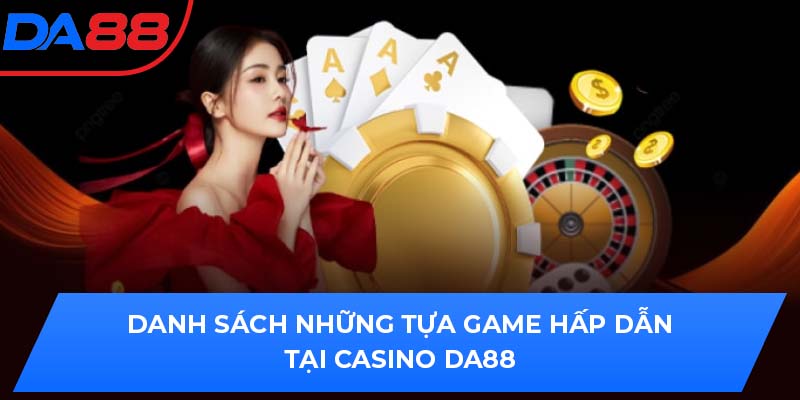 Danh sách những tựa game hấp dẫn tại Casino DA88