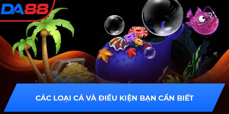 Các loại cá và điều kiện bạn cần biết