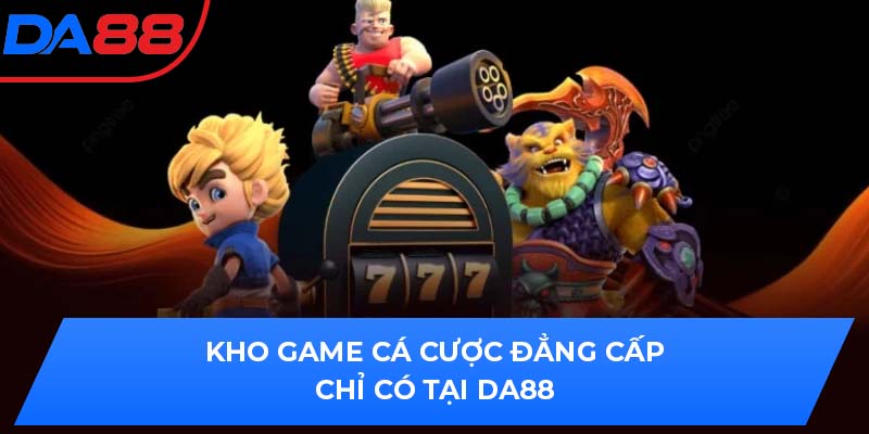 Kho game cá cược đẳng cấp chỉ có tại DA88