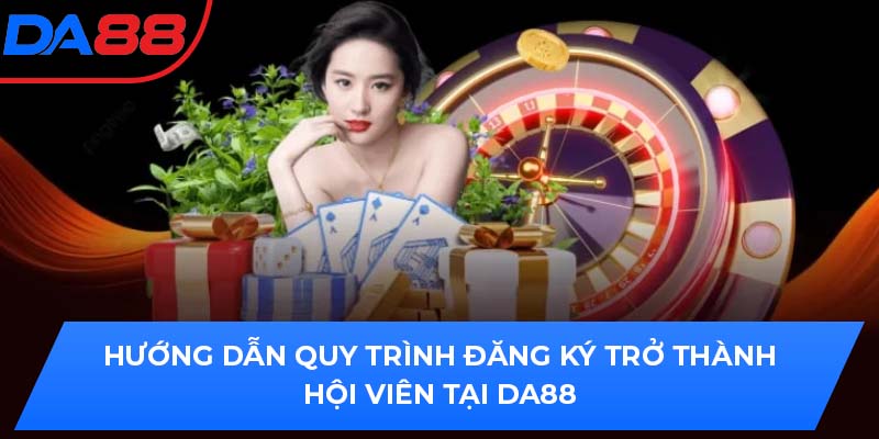 Hướng dẫn quy trình đăng ký trở thành hội viên tại DA88