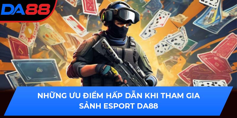 Những ưu điểm hấp dẫn khi tham gia sảnh Esport DA88