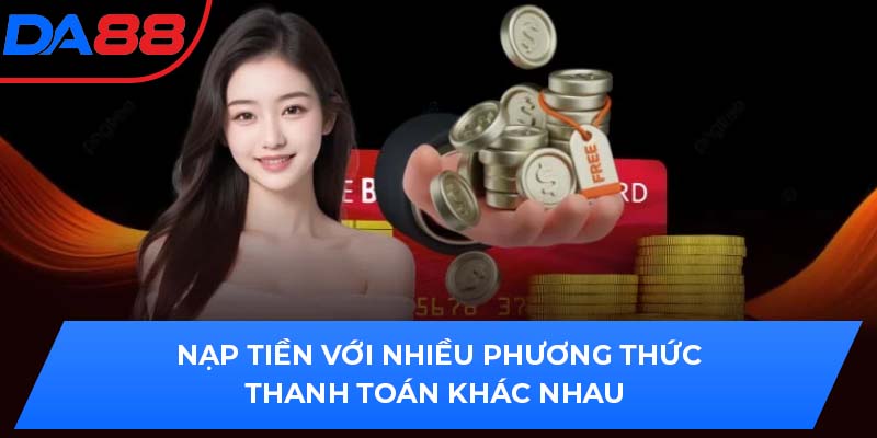 Nạp tiền với nhiều phương thức thanh toán khác nhau