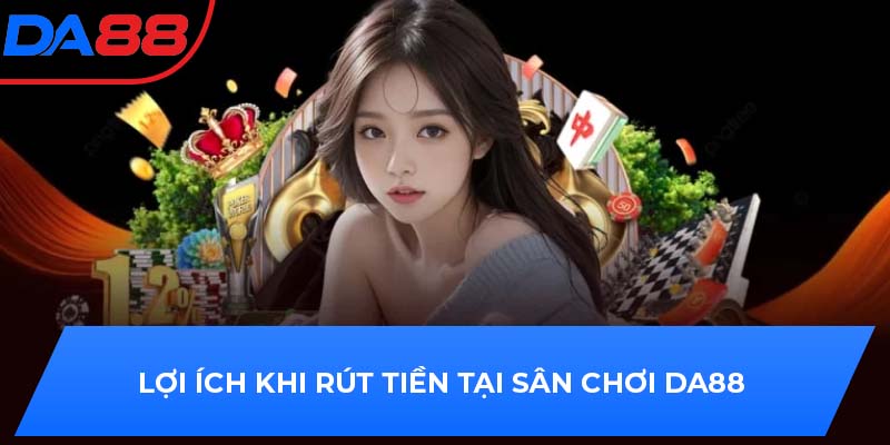 Lợi ích khi rút tiền tại sân chơi DA88