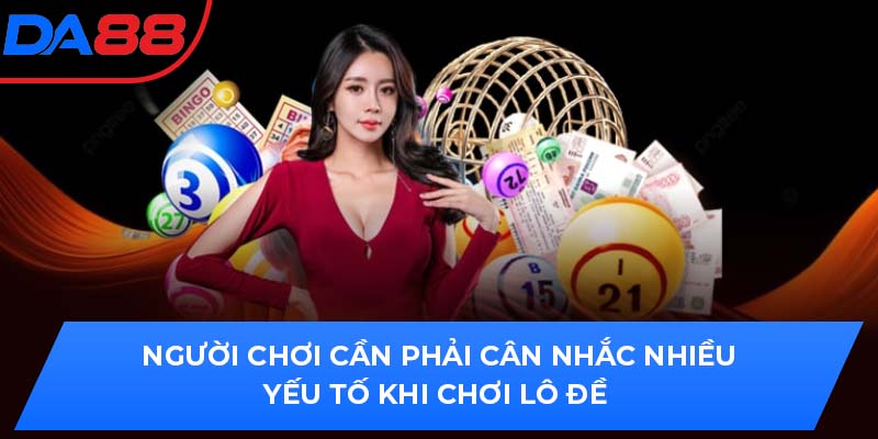 Người chơi cần phải cân nhắc nhiều yếu tố khi chơi lô đề