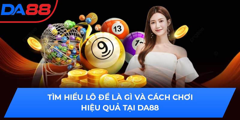 Tìm Hiểu Lô Đề Là Gì Và Cách Chơi Hiệu Quả Tại Da88