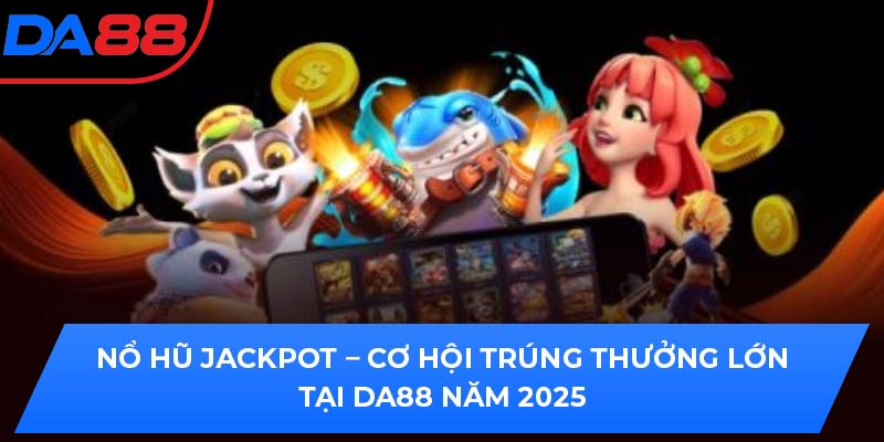 Nổ Hũ Jackpot – Cơ Hội Trúng Thưởng Lớn Tại DA88 Năm 2025