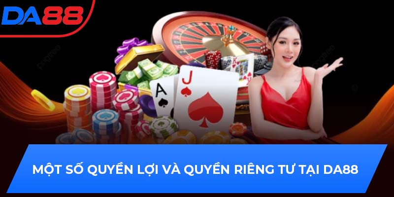 Một số quyền lợi và quyền riêng tư tại DA88