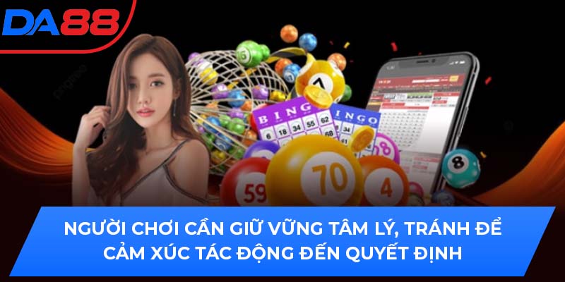 Người chơi cần giữ vững tâm lý, tránh để cảm xúc tác động đến quyết định