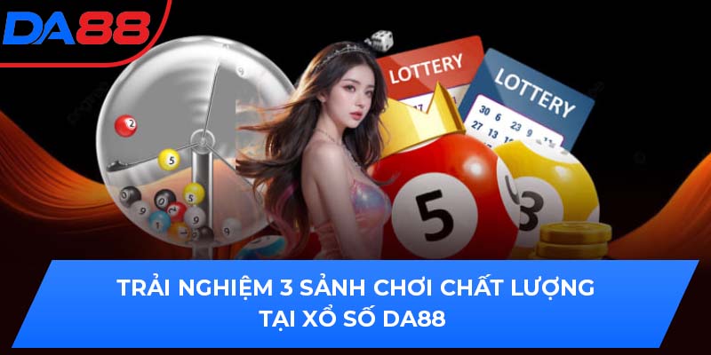 Trải nghiệm 3 sảnh chơi chất lượng tại xổ số DA88