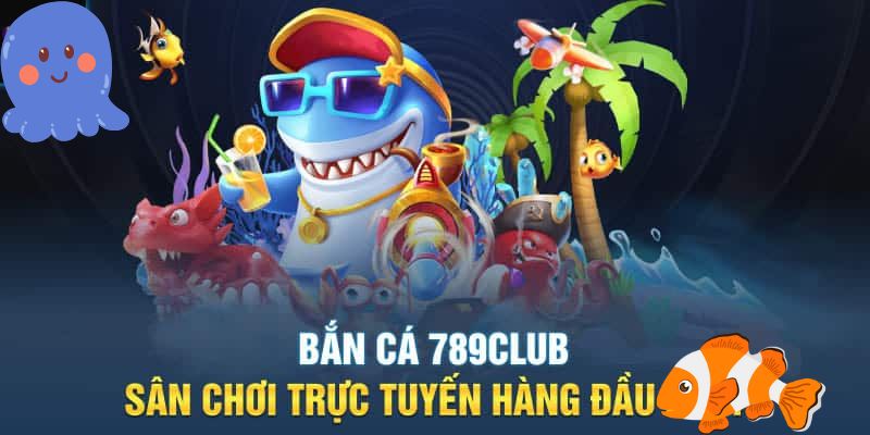 Bắn Cá 789club - Trở Thành Ngư Thủ Săn Thưởng Khủng